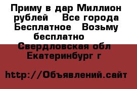 Приму в дар Миллион рублей! - Все города Бесплатное » Возьму бесплатно   . Свердловская обл.,Екатеринбург г.